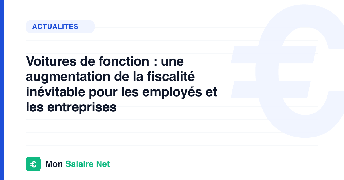 Voitures de fonction : une augmentation de la fiscalité inévitable pour les employés et les entreprises
